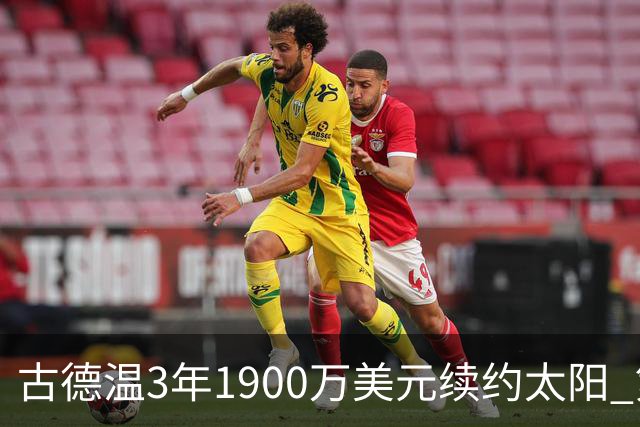 古德温3年1900万美元续约太阳 第3年为球员选项